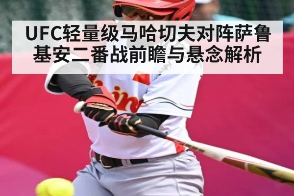 UFC轻量级马哈切夫对阵萨鲁基安二番战前瞻与悬念解析