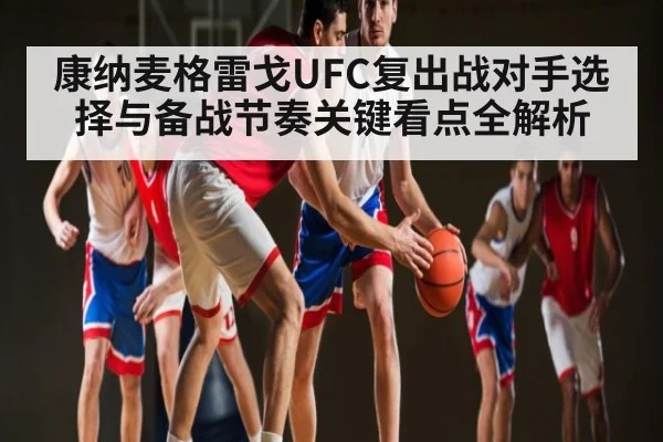 康纳麦格雷戈UFC复出战对手选择与备战节奏关键看点全解析